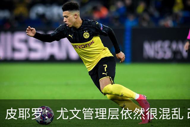 皮耶罗：尤文管理层依然很混乱 改变太过于频繁